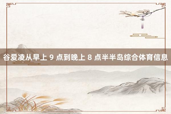 谷爱凌从早上 9 点到晚上 8 点半半岛综合体育信息