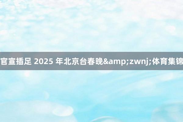 官宣插足 2025 年北京台春晚&zwnj;体育集锦