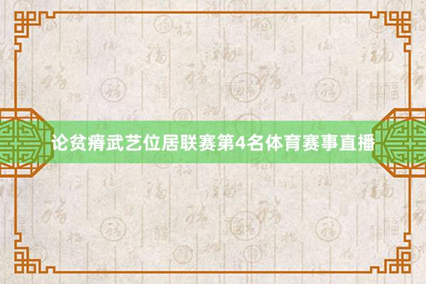 论贫瘠武艺位居联赛第4名体育赛事直播