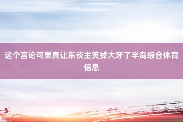 这个言论可果真让东谈主笑掉大牙了半岛综合体育信息