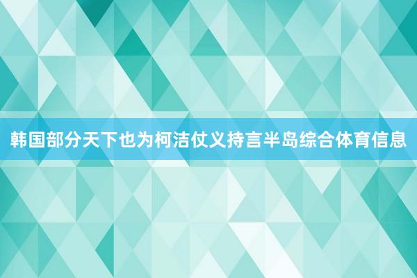 韩国部分天下也为柯洁仗义持言半岛综合体育信息