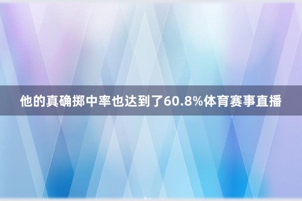 他的真确掷中率也达到了60.8%体育赛事直播