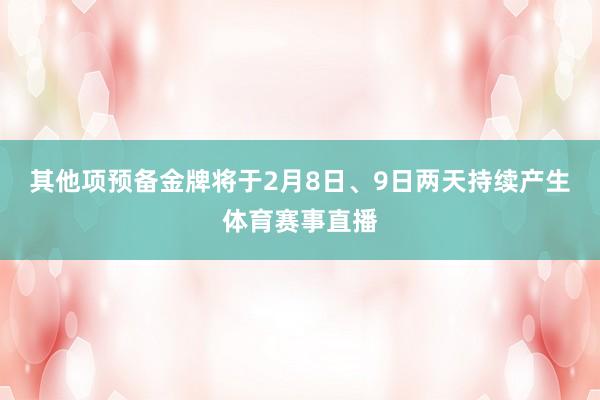 其他项预备金牌将于2月8日、9日两天持续产生体育赛事直播