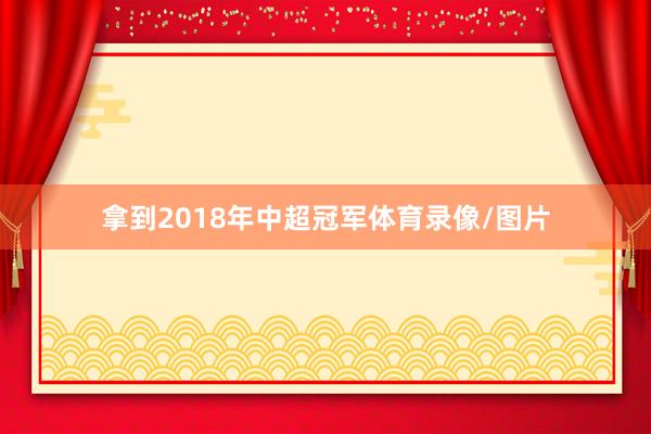 拿到2018年中超冠军体育录像/图片