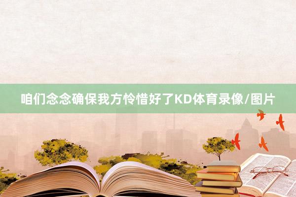 咱们念念确保我方怜惜好了KD体育录像/图片