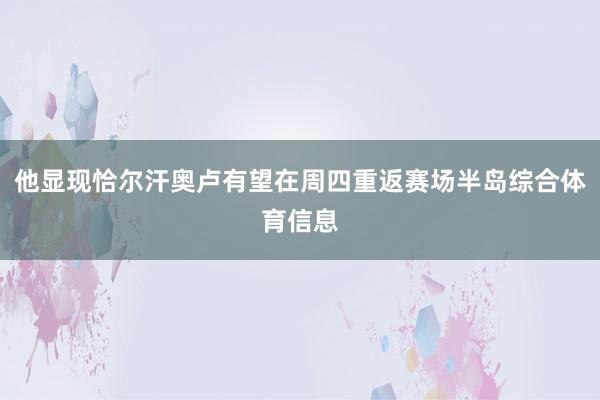 他显现恰尔汗奥卢有望在周四重返赛场半岛综合体育信息