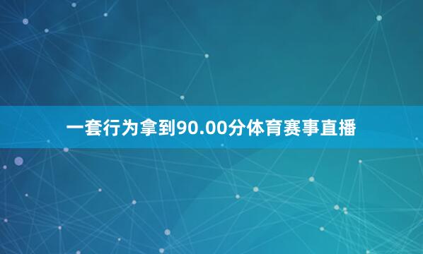 一套行为拿到90.00分体育赛事直播