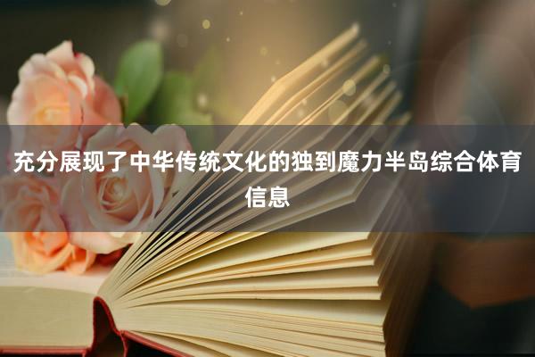 充分展现了中华传统文化的独到魔力半岛综合体育信息