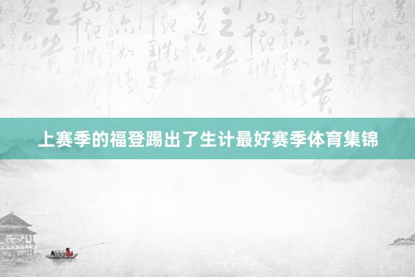 上赛季的福登踢出了生计最好赛季体育集锦