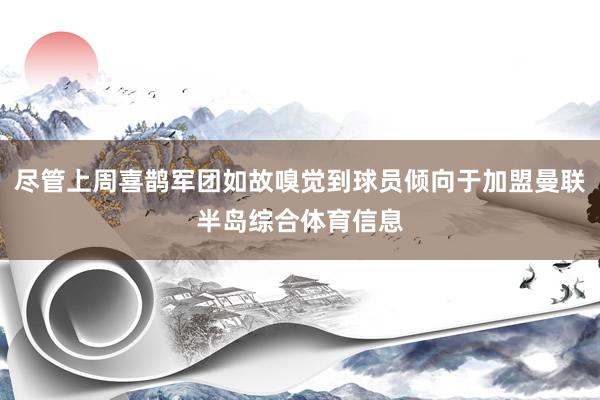 尽管上周喜鹊军团如故嗅觉到球员倾向于加盟曼联半岛综合体育信息