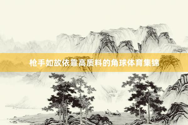 枪手如故依靠高质料的角球体育集锦
