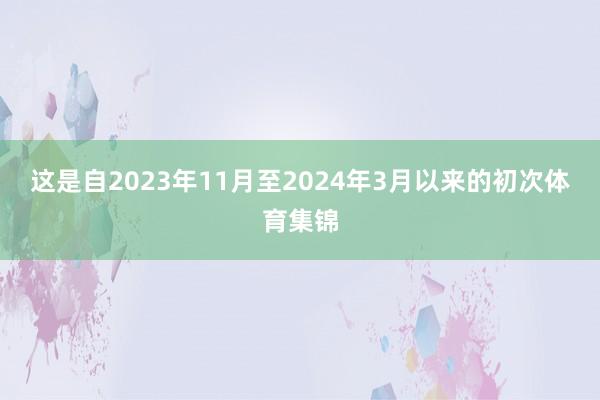 这是自2023年11月至2024年3月以来的初次体育集锦