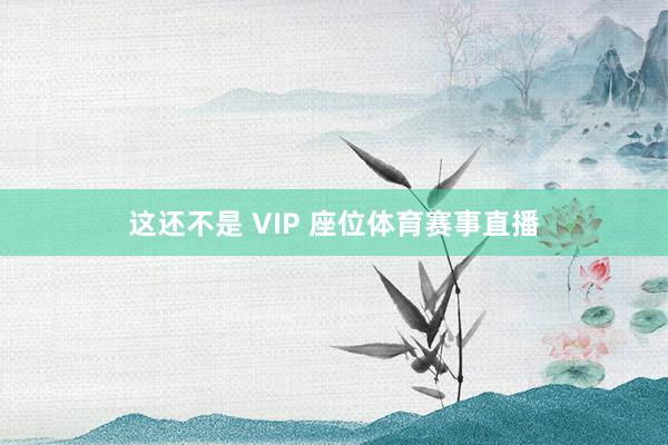 这还不是 VIP 座位体育赛事直播